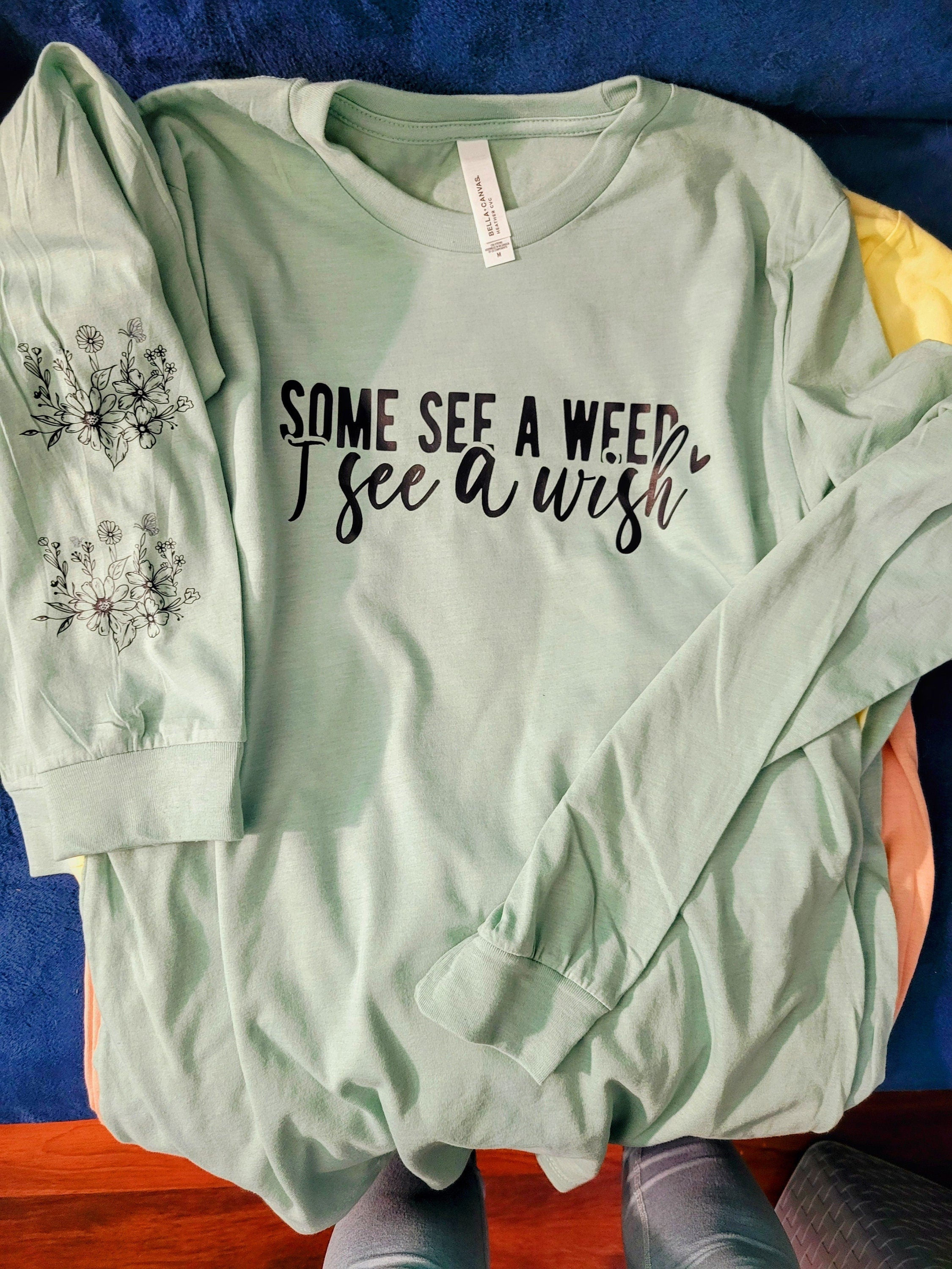 Some See A Weed, I See A Wish -Long Sleeve T, Crew, Hoodie, Unisex/Youth, Inspirational, Affirmation, Mental Health