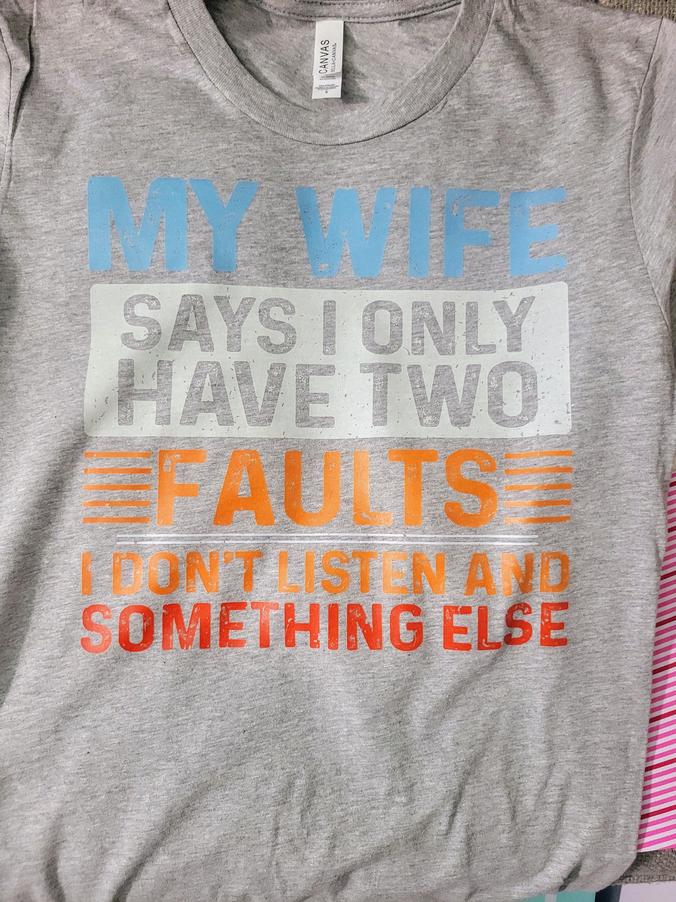 My Wife Says I Have Only Two Faults- Long, Short Sleeve T, Tote Bag, Crew, Hoodie, Unisex/Youth